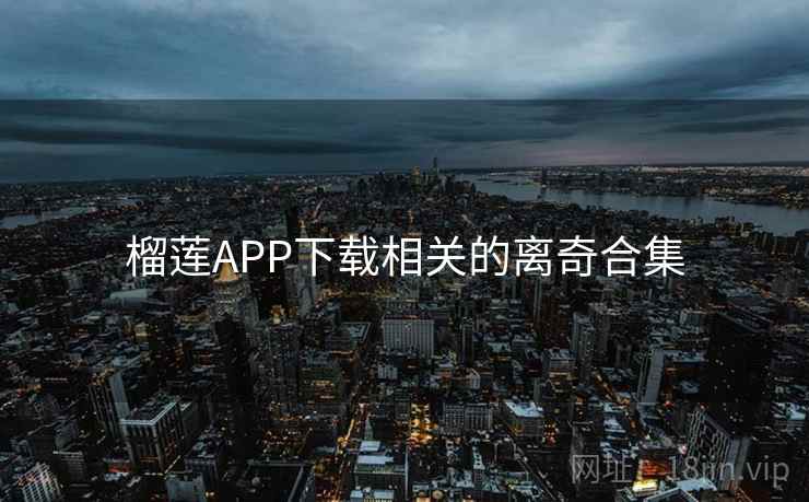 榴莲APP下载相关的离奇合集