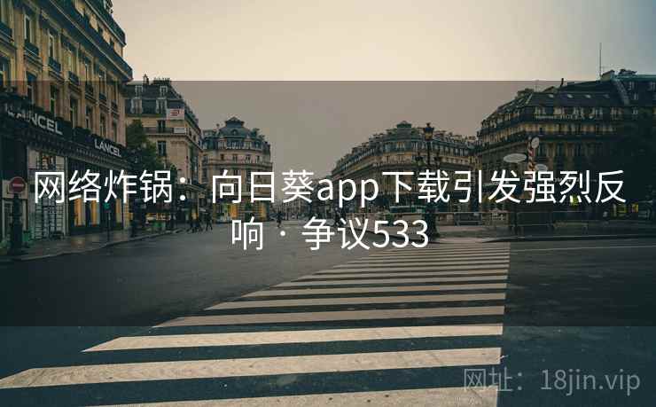网络炸锅：向日葵app下载引发强烈反响 · 争议533