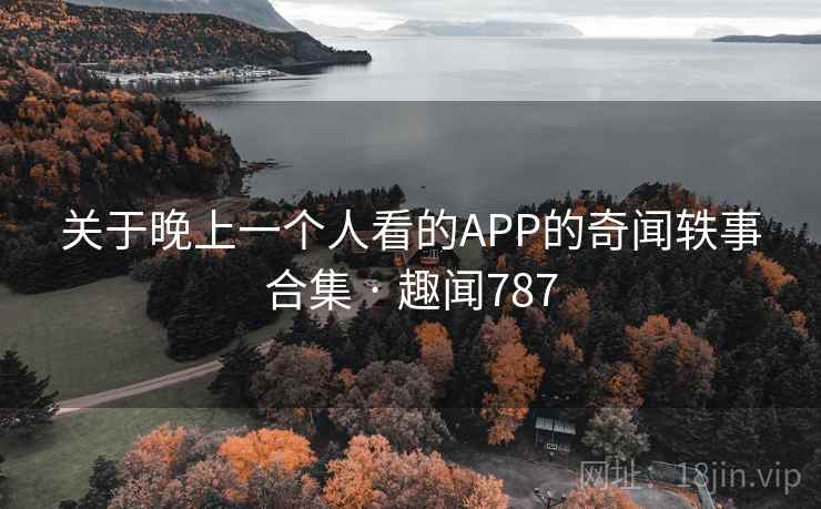 关于晚上一个人看的APP的奇闻轶事合集 · 趣闻787