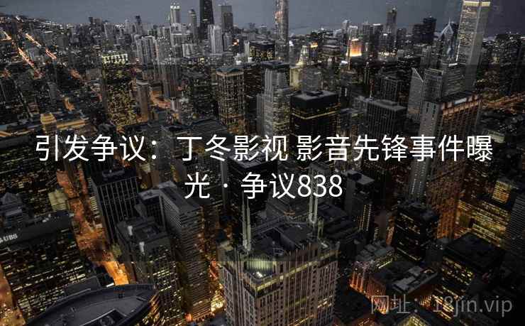 引发争议：丁冬影视 影音先锋事件曝光 · 争议838