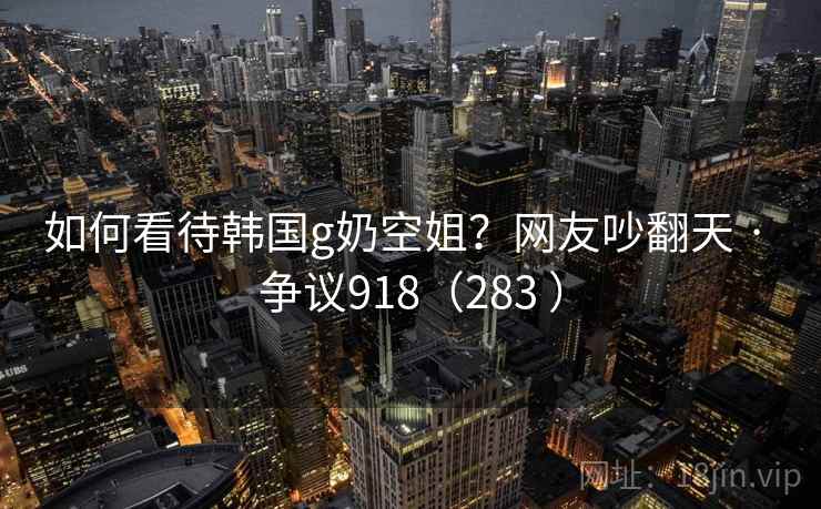 如何看待韩国g奶空姐？网友吵翻天 · 争议918（283 ）