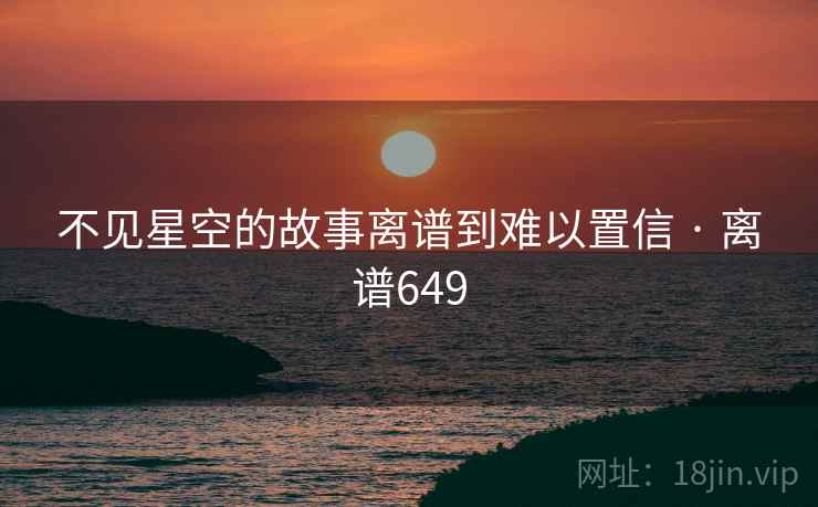 不见星空的故事离谱到难以置信 · 离谱649