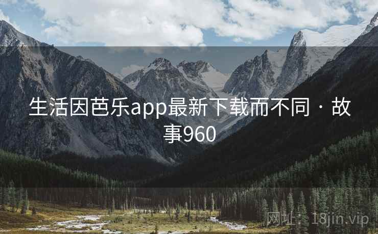 生活因芭乐app最新下载而不同 · 故事960