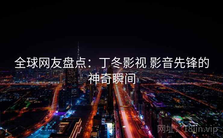 全球网友盘点：丁冬影视 影音先锋的神奇瞬间