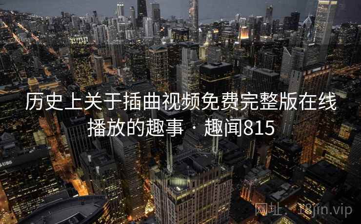 历史上关于插曲视频免费完整版在线播放的趣事 · 趣闻815