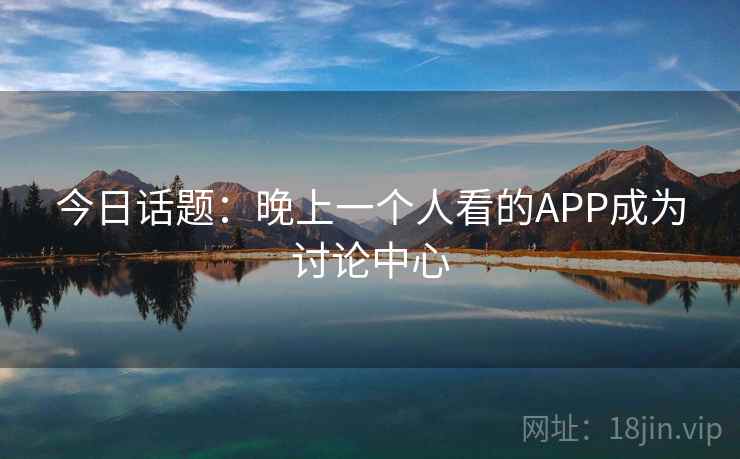 今日话题：晚上一个人看的APP成为讨论中心