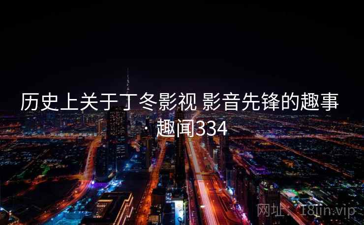 历史上关于丁冬影视 影音先锋的趣事 · 趣闻334