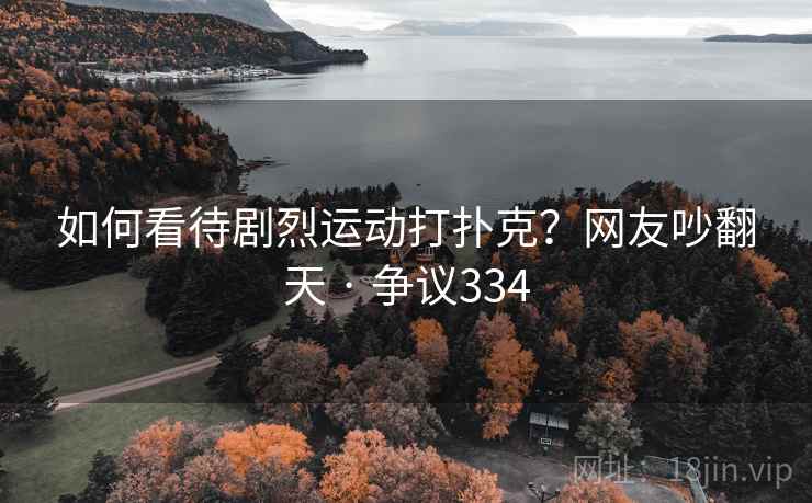 如何看待剧烈运动打扑克？网友吵翻天 · 争议334