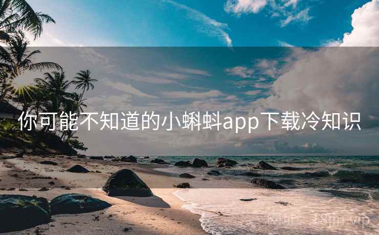 你可能不知道的小蝌蚪app下载冷知识 你可能不知道的小蝌蚪app下载冷知识