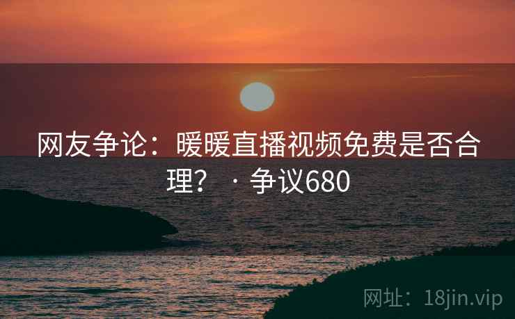 网友争论:暖暖直播视频免费是否合理? · 争议680 网友争论:暖暖直播视频免费是否合理? · 争议680