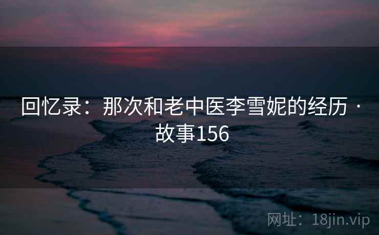 回忆录：那次和老中医李雪妮的经历 · 故事156
