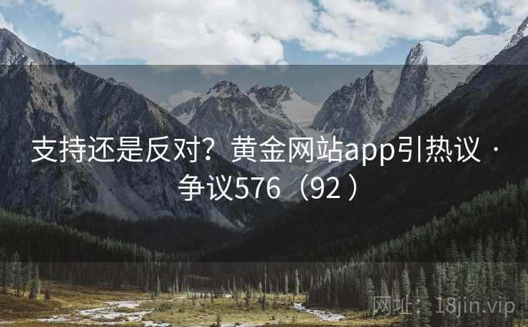 支持还是反对？黄金网站app引热议 · 争议576（92 ）