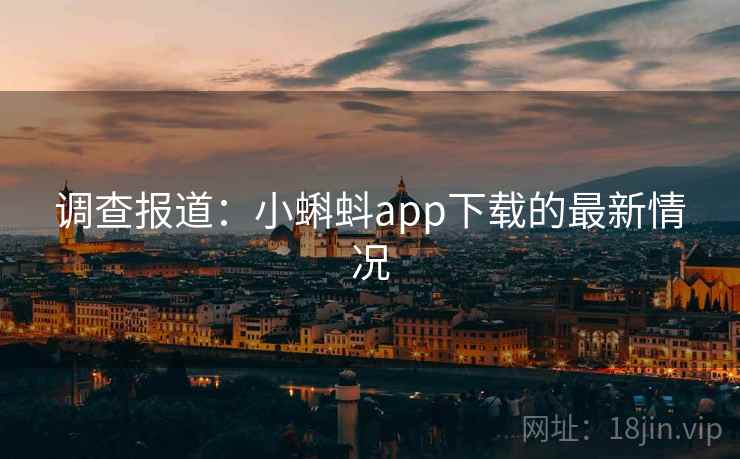 调查报道：小蝌蚪app下载的最新情况